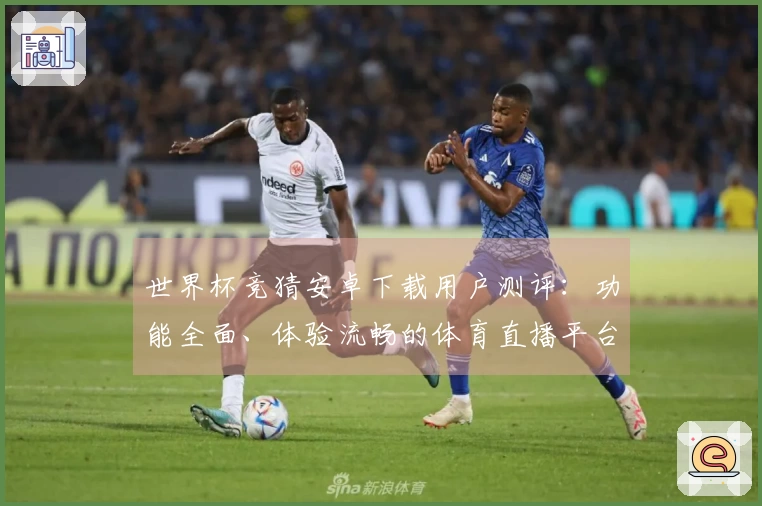 世界杯竞猜安卓下载用户测评：功能全面、体验流畅的体育直播平台推荐