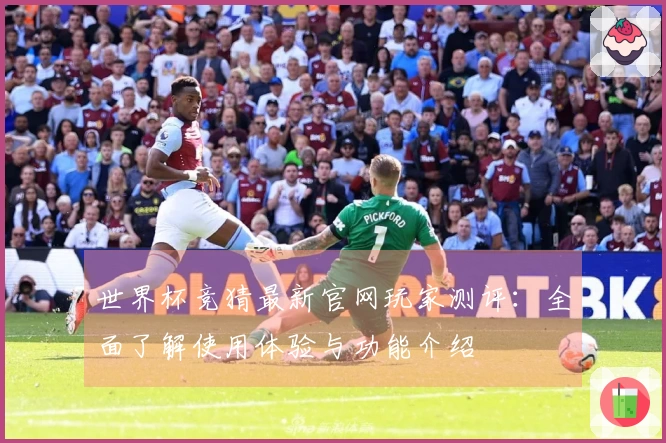 世界杯竞猜最新官网玩家测评：全面了解使用体验与功能介绍