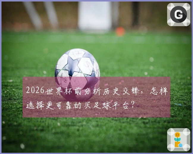 2026世界杯前分析历史交锋，怎样选择更可靠的买足球平台？
