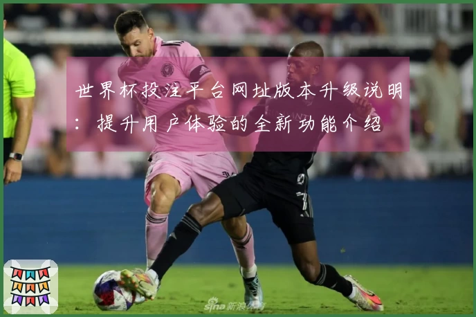 世界杯投注平台网址版本升级说明：提升用户体验的全新功能介绍