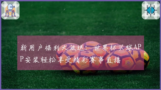 新用户福利大放送：世界杯买球APP安装轻松享受精彩赛事直播