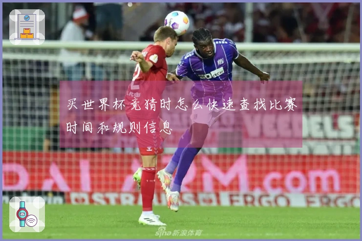 买世界杯竞猜时怎么快速查找比赛时间和规则信息