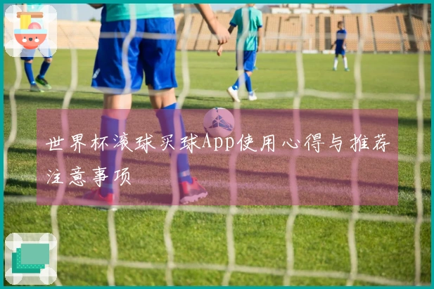 世界杯滚球买球App使用心得与推荐注意事项