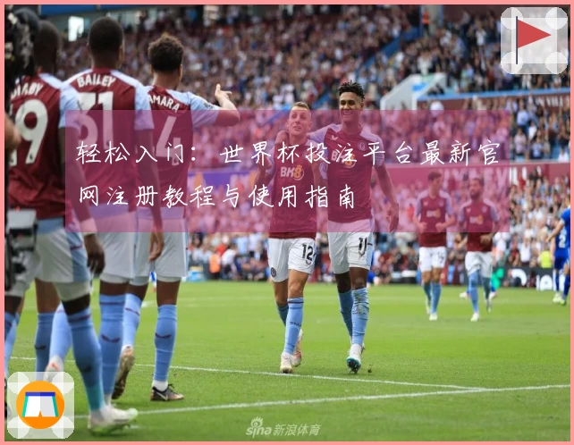 轻松入门：世界杯投注平台最新官网注册教程与使用指南