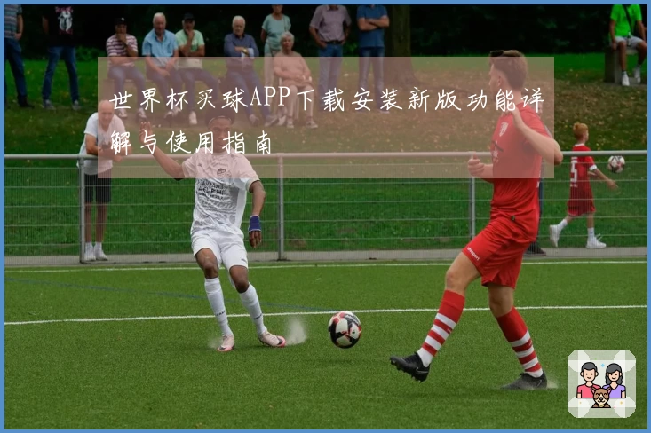 世界杯买球APP下载安装新版功能详解与使用指南