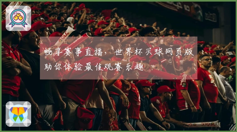 畅享赛事直播,世界杯买球网页版助你体验最佳观赛乐趣