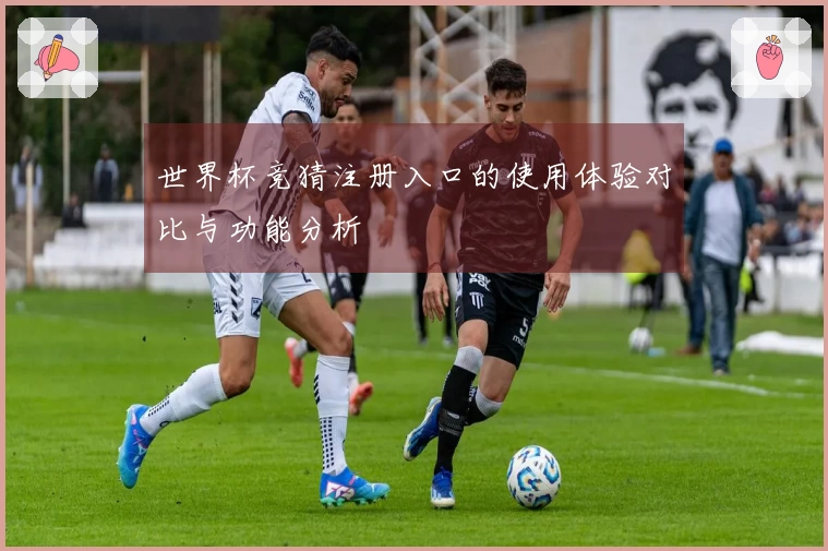 世界杯竞猜注册入口的使用体验对比与功能分析