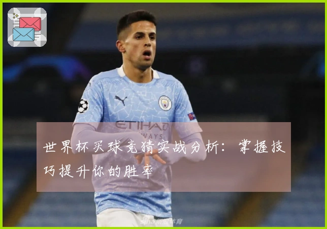 世界杯买球竞猜实战分析：掌握技巧提升你的胜率