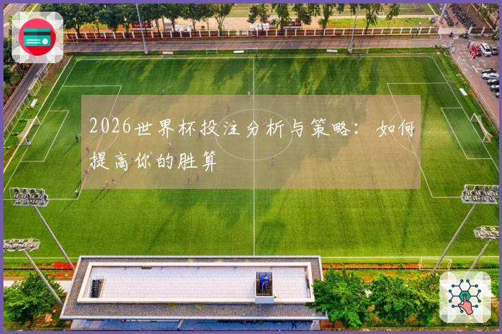 2026世界杯投注分析与策略：如何提高你的胜算