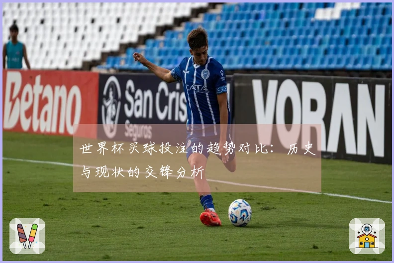 世界杯买球投注的趋势对比：历史与现状的交锋分析