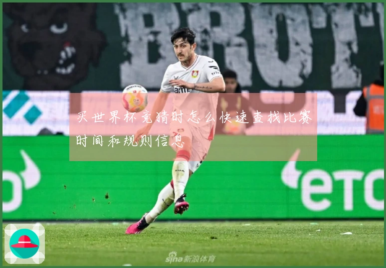买世界杯竞猜时怎么快速查找比赛时间和规则信息
