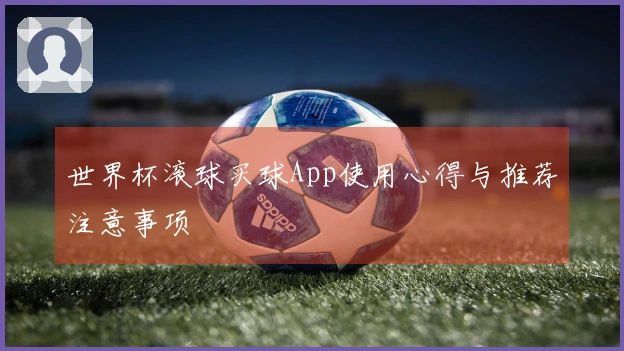 世界杯滚球买球App使用心得与推荐注意事项