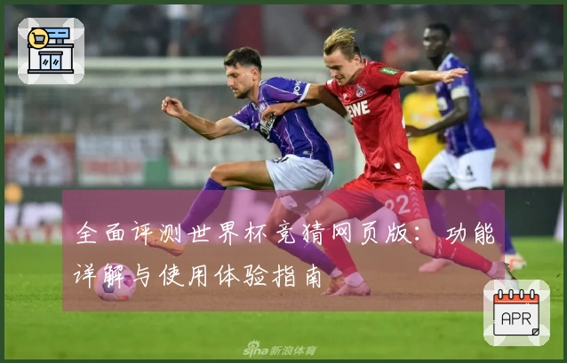全面评测世界杯竞猜网页版：功能详解与使用体验指南