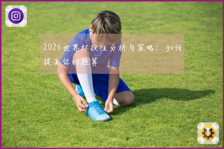 2026世界杯投注分析与策略：如何提高你的胜算